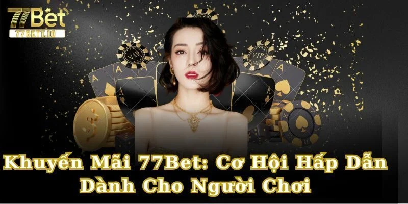 Nhà cái 77BET đem đến những chương trình ưu đãi siêu hấp dẫn. 