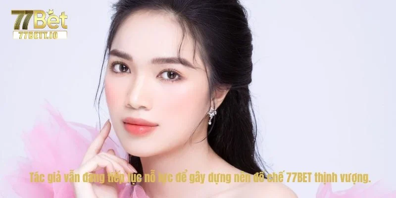 Tác giả vẫn đang tiếp tục nỗ lực để gây dựng nên đế chế 77BET thịnh vượng.